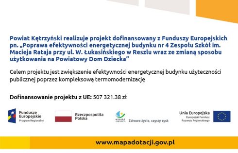 Plakat informujący o realizacji projektu dofinansowanego z Funduszy Europejskich pn Poprawa efektywności energetycznej budynku nr 4 Zespołu Szkół im. Macieja Rataja przy ul. W. Łukasińskiego w Reszlu wraz ze zmianą sposobu użytkowania na Powiatowy Dom Dziecka